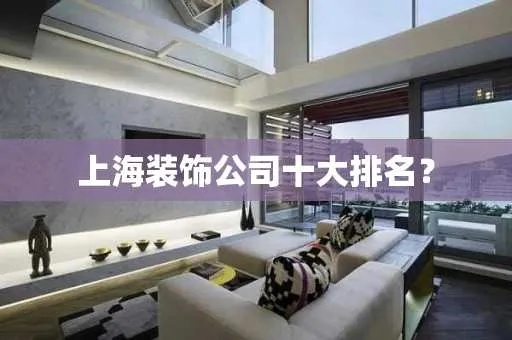 上海装饰公司排名TOP10，打造理想家居首选之选