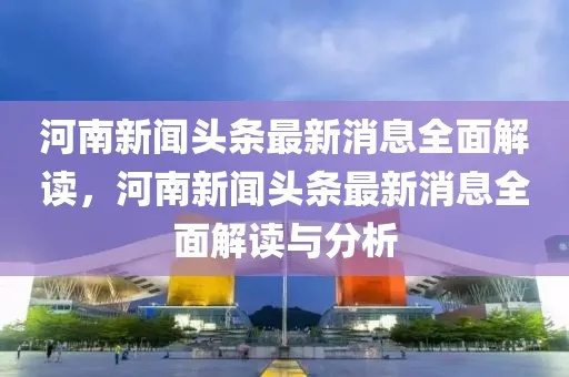 河南时事热点聚焦，本土声音头条传递