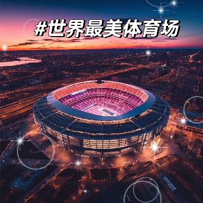 世界十大体育场榜单揭晓，震撼全球！