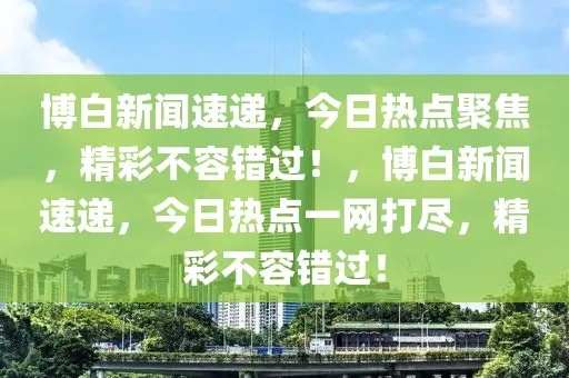 博白今日说法热点解读，最新消息速递
